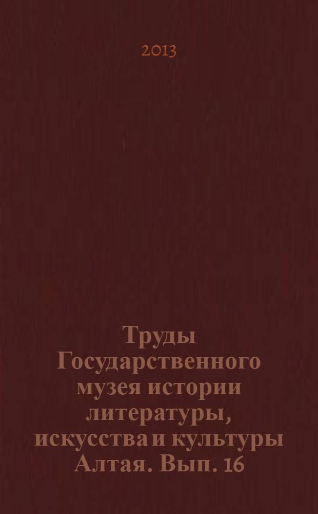Труды Государственного музея истории литературы, искусства и культуры Алтая. Вып. 16 : Актуальные вопросы социокультурного развития России: проблемы идентичности в условиях современного поликультурного сообщества