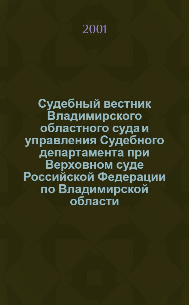 Судебный вестник Владимирского областного суда и управления Судебного департамента при Верховном суде Российской Федерации по Владимирской области. 2001, № 2 (6)