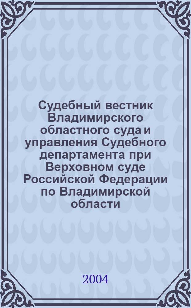 Судебный вестник Владимирского областного суда и управления Судебного департамента при Верховном суде Российской Федерации по Владимирской области. 2004, № 2 (15)