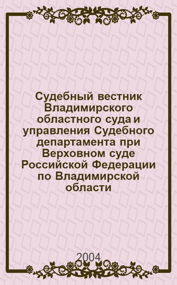 Судебный вестник Владимирского областного суда и управления Судебного департамента при Верховном суде Российской Федерации по Владимирской области. 2004, № 3 (16)