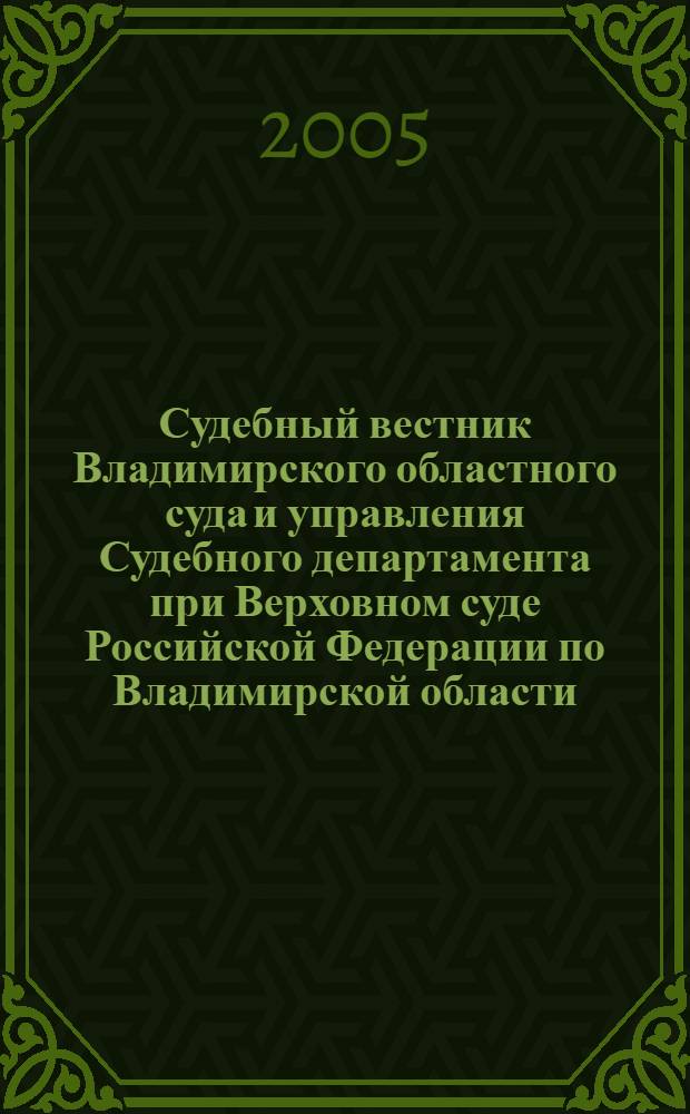 Судебный вестник Владимирского областного суда и управления Судебного департамента при Верховном суде Российской Федерации по Владимирской области. 2005, № 3 (19)