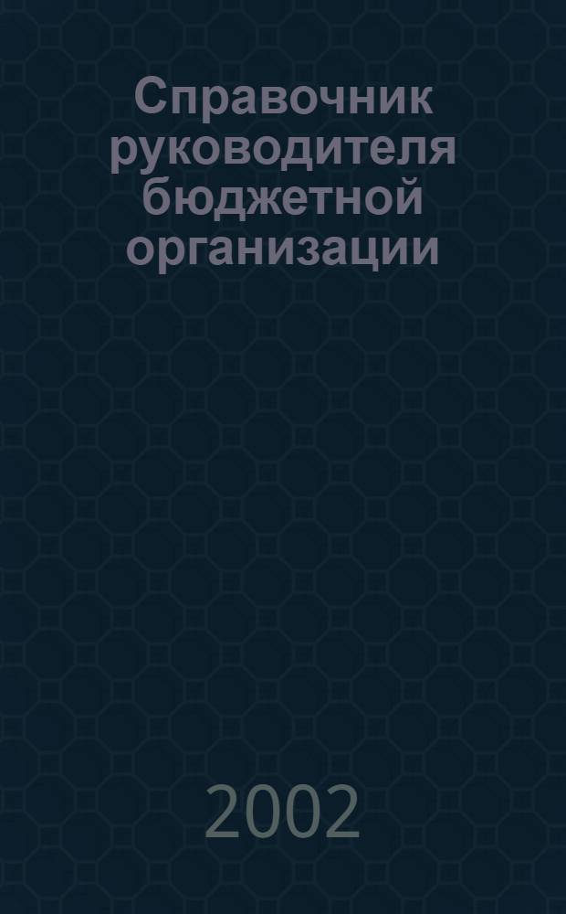 Справочник руководителя бюджетной организации : Ежемес. журн. 2002, № 5 (47)