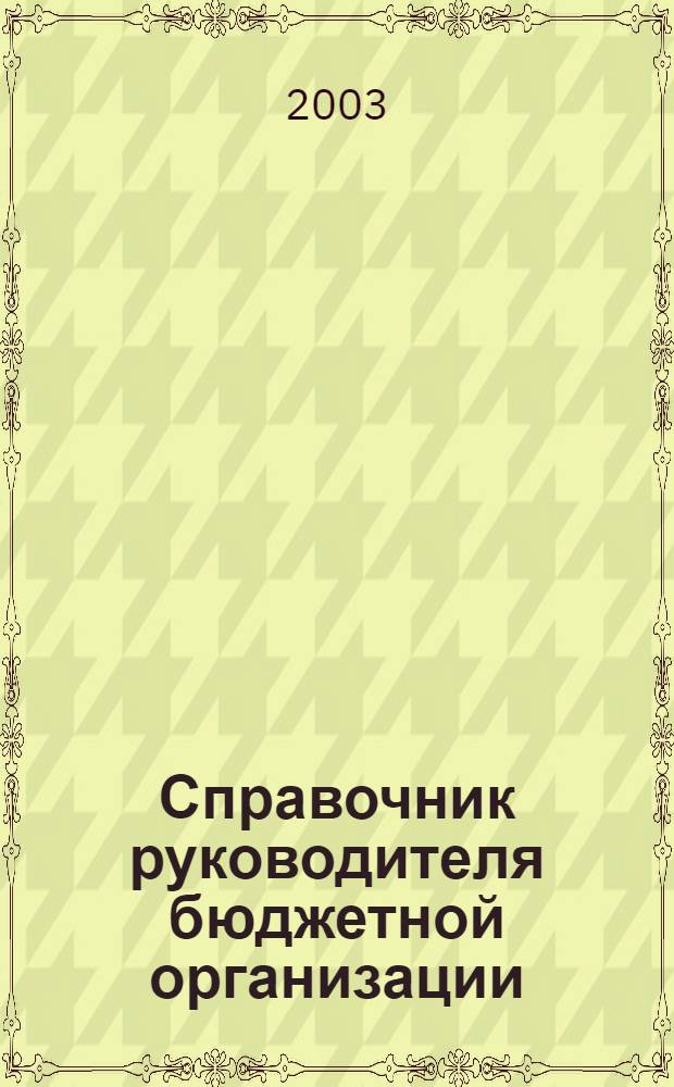 Справочник руководителя бюджетной организации : Ежемес. журн. 2003, № 3 (57)