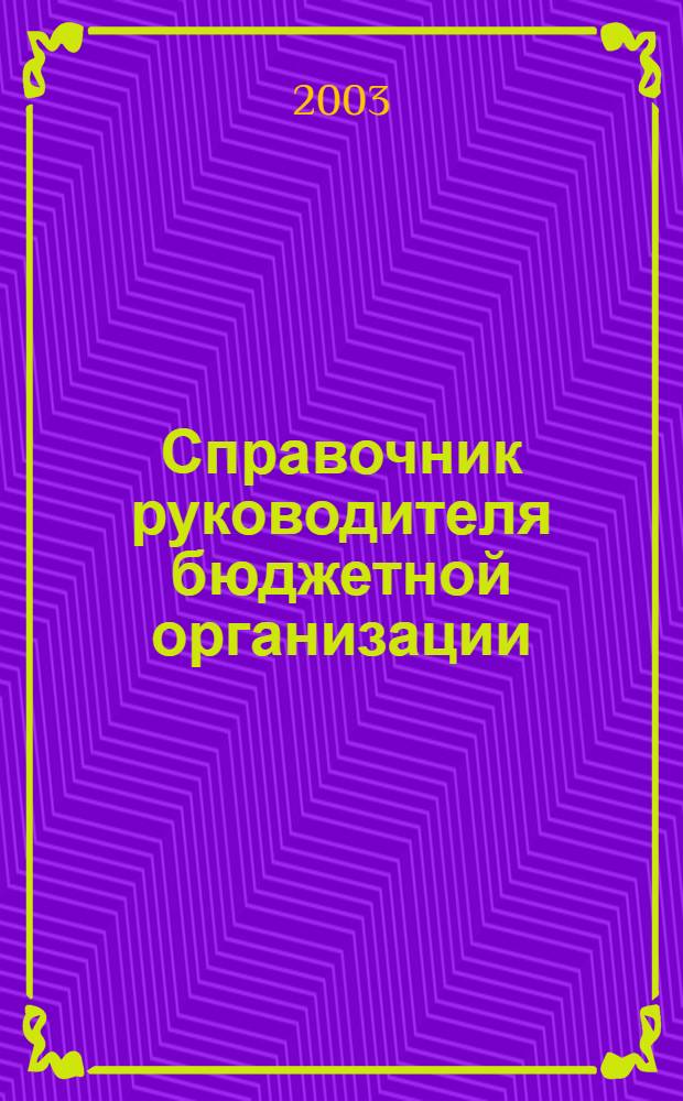Справочник руководителя бюджетной организации : Ежемес. журн. 2003, № 6 (60)