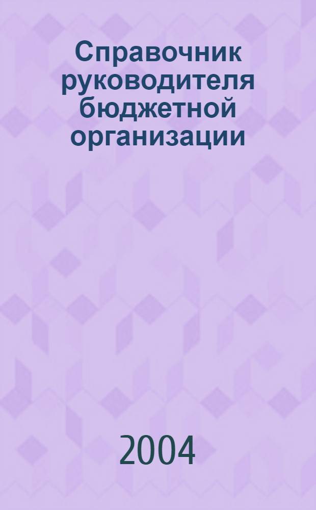 Справочник руководителя бюджетной организации : Ежемес. журн. 2004, № 1 (67)