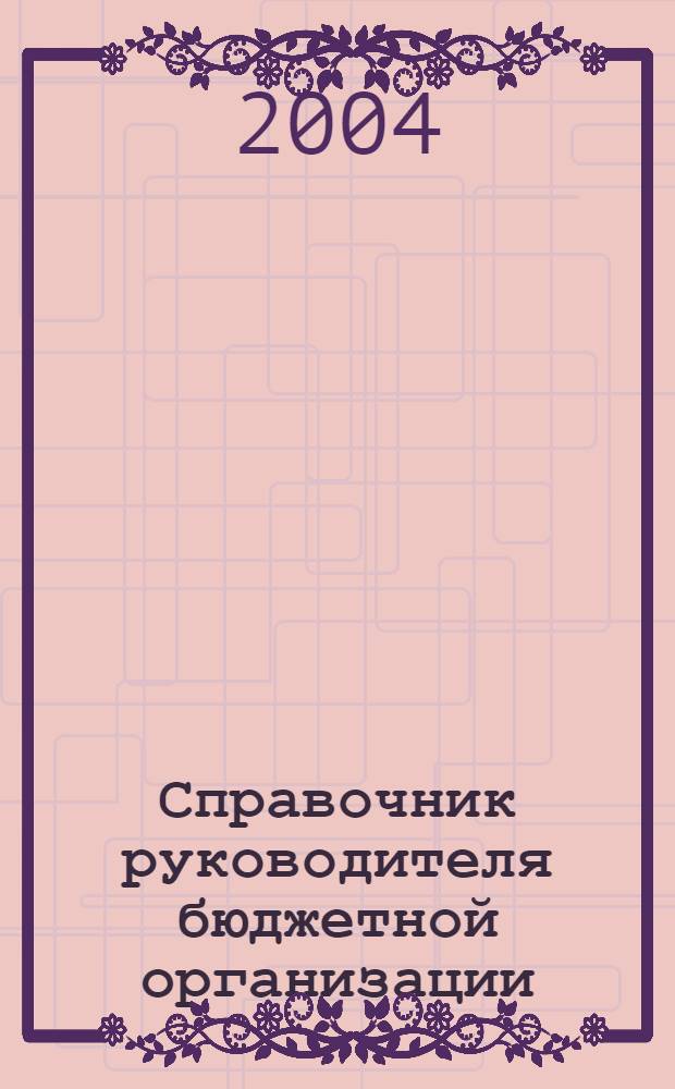 Справочник руководителя бюджетной организации : Ежемес. журн. 2004, № 3 (69)