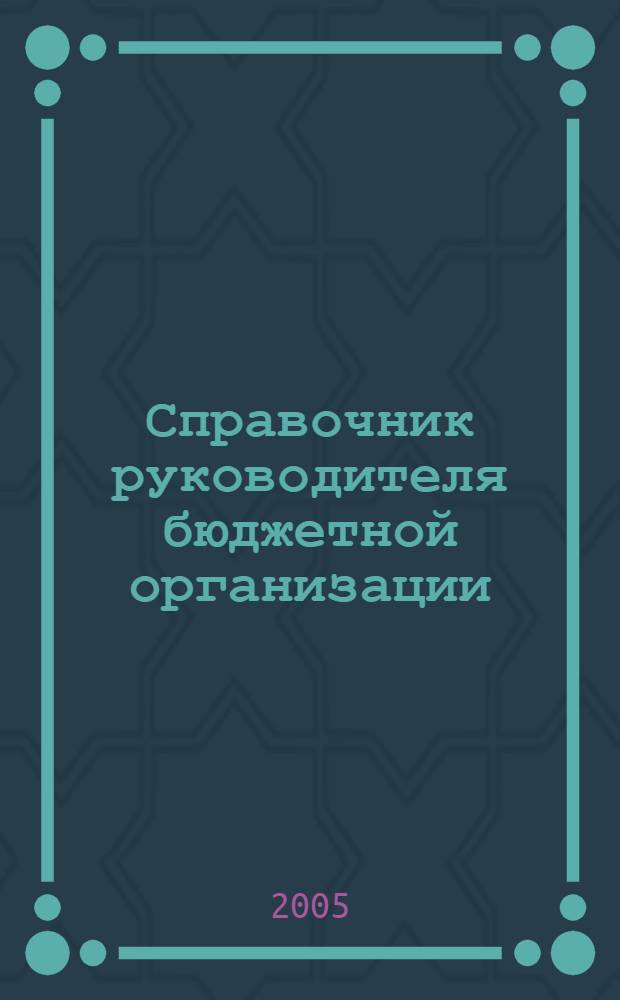 Справочник руководителя бюджетной организации : Ежемес. журн. 2005, № 5 (83)