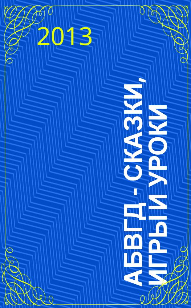 АБВГД - сказки, игры и уроки : Детский веселый полез. ежемес. журн. 2013, № 12