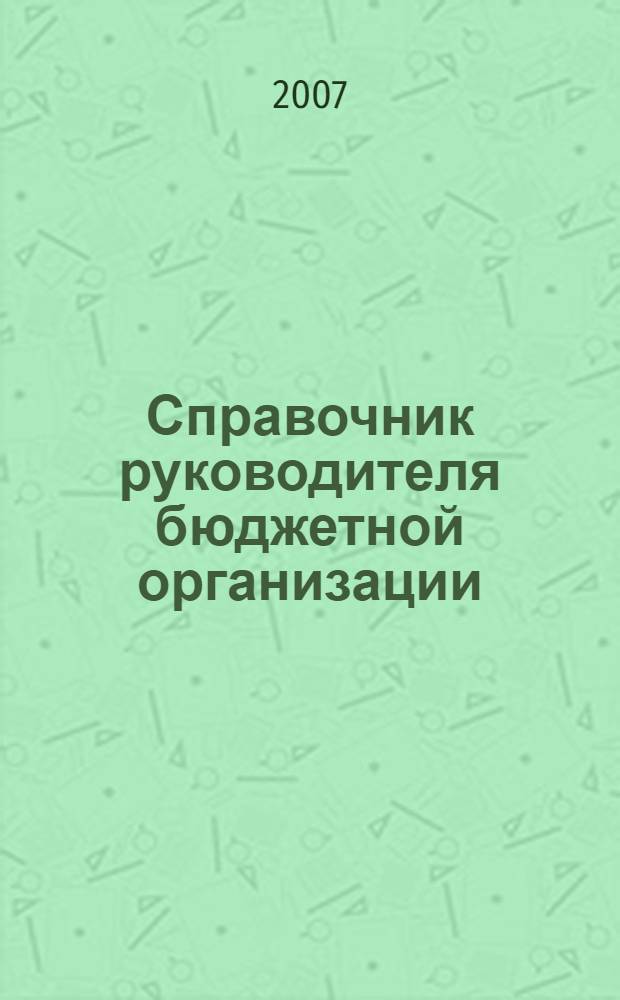 Справочник руководителя бюджетной организации : Ежемес. журн. 2007, № 1 (103)