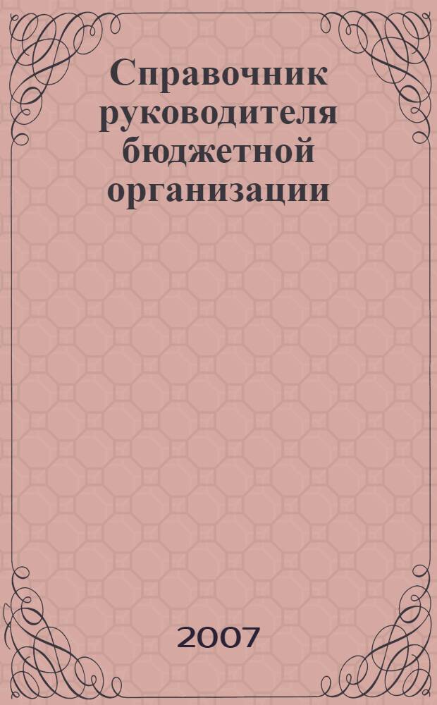 Справочник руководителя бюджетной организации : Ежемес. журн. 2007, № 3 (105)