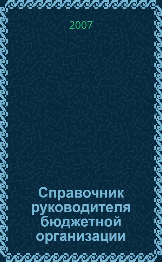 Справочник руководителя бюджетной организации : Ежемес. журн. 2007, № 7 (109)