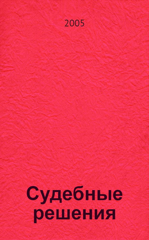 Судебные решения : Прил. к журн "Арбитражная практика". 2005, № 6 (12)