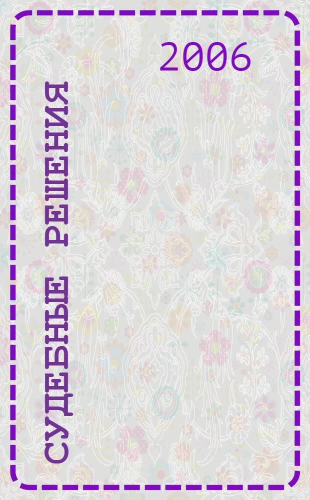 Судебные решения : Прил. к журн "Арбитражная практика". 2006, № 4 (16)