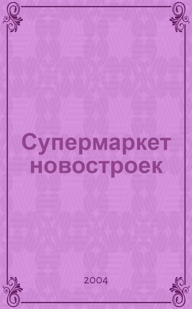 Супермаркет новостроек : Новинки. Бренды. Технологии. Рейтинги. Тесты Информ. журн. о столич. и подмосков. рынке новостроек Журн. для всех, кто выбирает лучшее. 2004, № 5 (10)