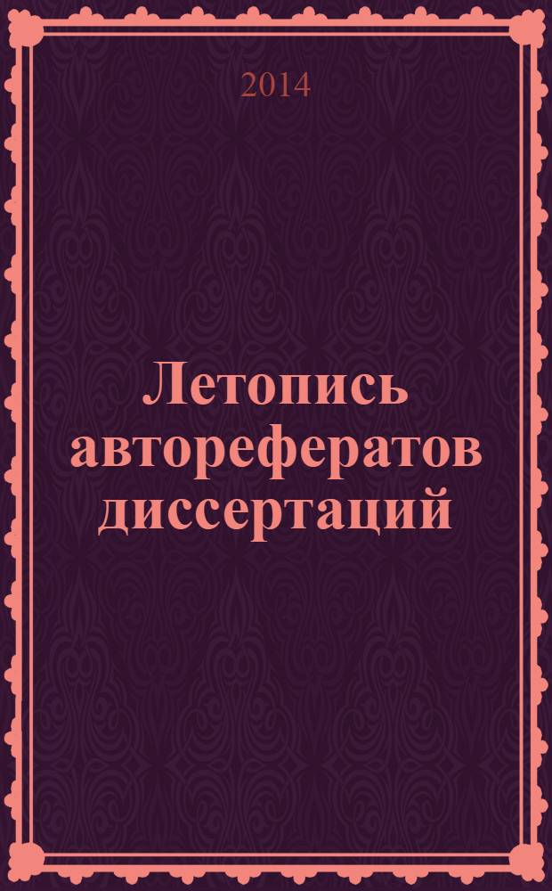 Летопись авторефератов диссертаций : Гос. библиогр. указ. Рос. Федерации. 2014, 4