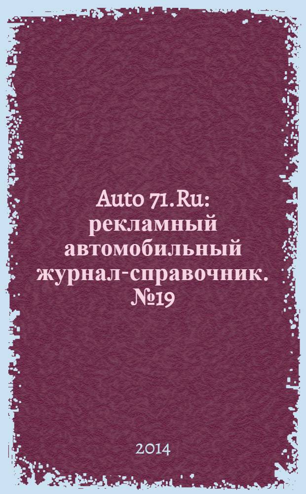Auto 71.Ru : рекламный автомобильный журнал-справочник. № 19