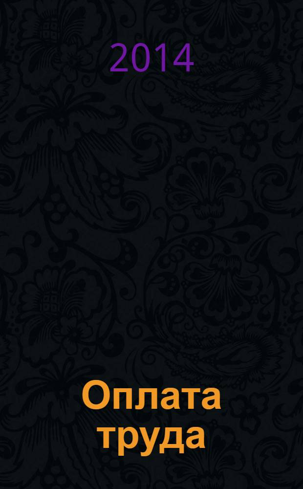 Оплата труда: бухгалтерский учет и налогообложение : журнал приложение к журналу "Актуальные вопросы бухгалтерского учета и налогообложения". 2014, № 5