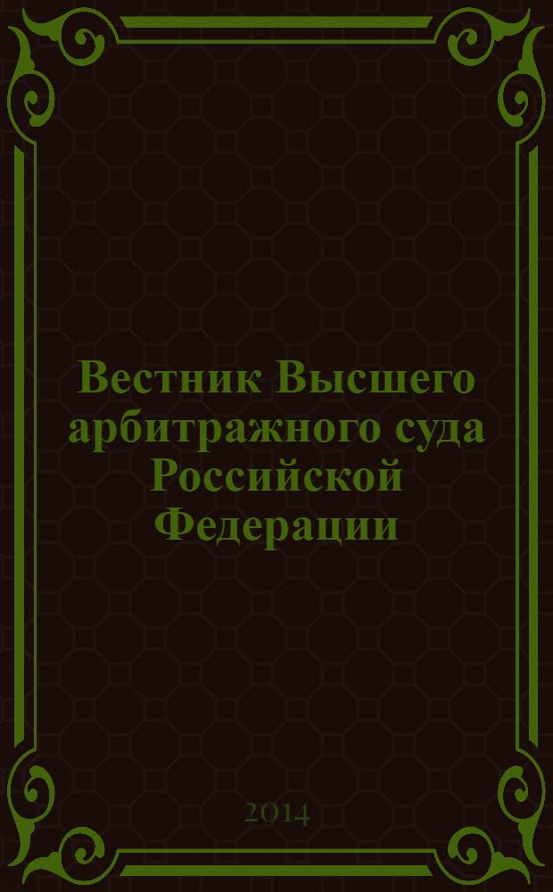 Вестник Высшего арбитражного суда Российской Федерации : Ежемес. журн. Печат. орган Высш. арбитр. суда Рос. Федерации. 2014, № 4 (257)