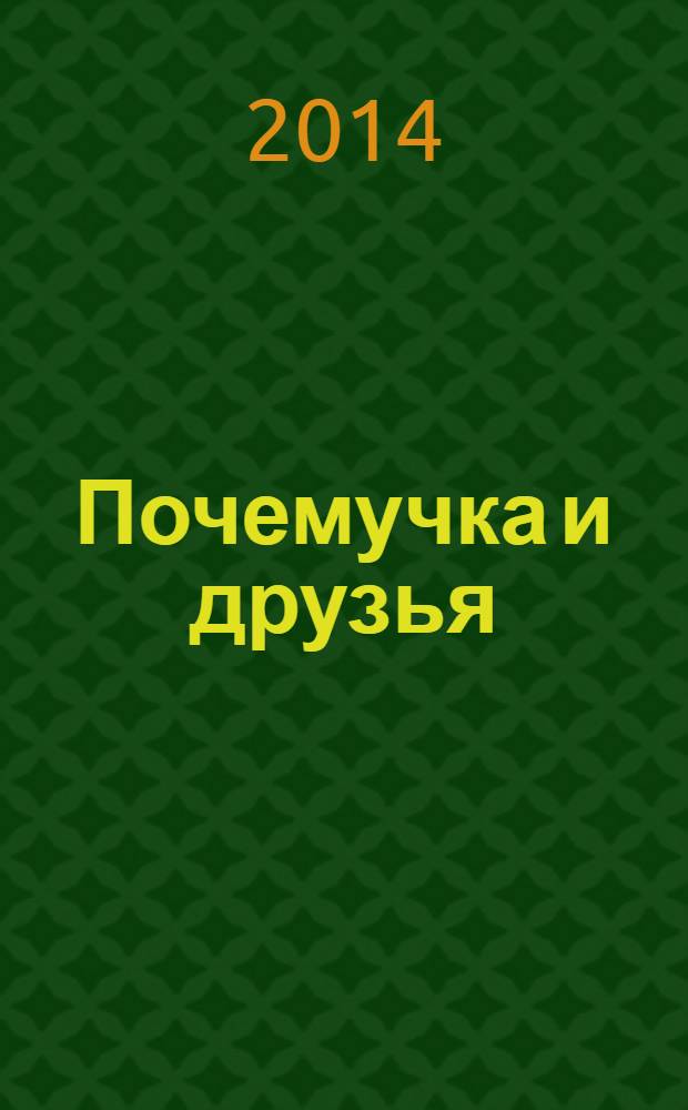 Почемучка и друзья : твой первый журнал растем и учимся издание для досуга для детей старшего дошкольного возраста. 2014, № 6 (10)
