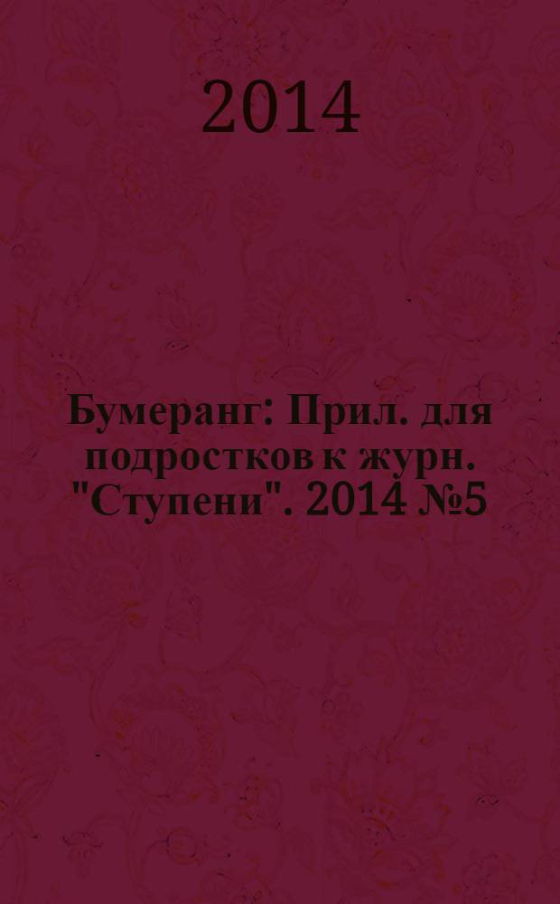 Бумеранг : Прил. для подростков к журн. "Ступени". 2014 № 5 (257)