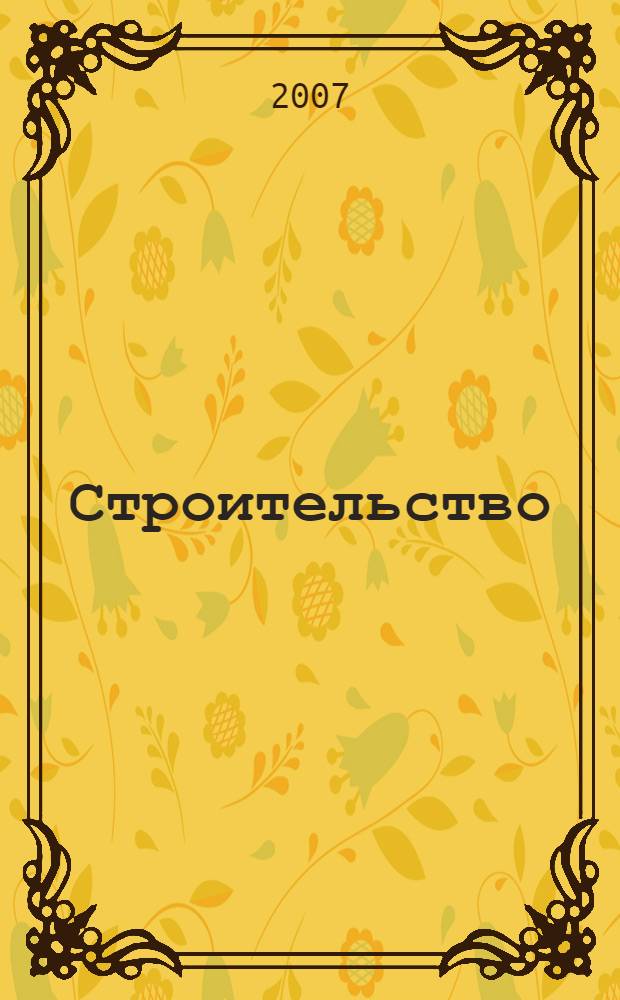 Строительство: бухгалтерский учет и налогообложение : журнал приложение к журналу "Актуальные вопросы бухгалтерского учета и налогообложения". 2007, № 10