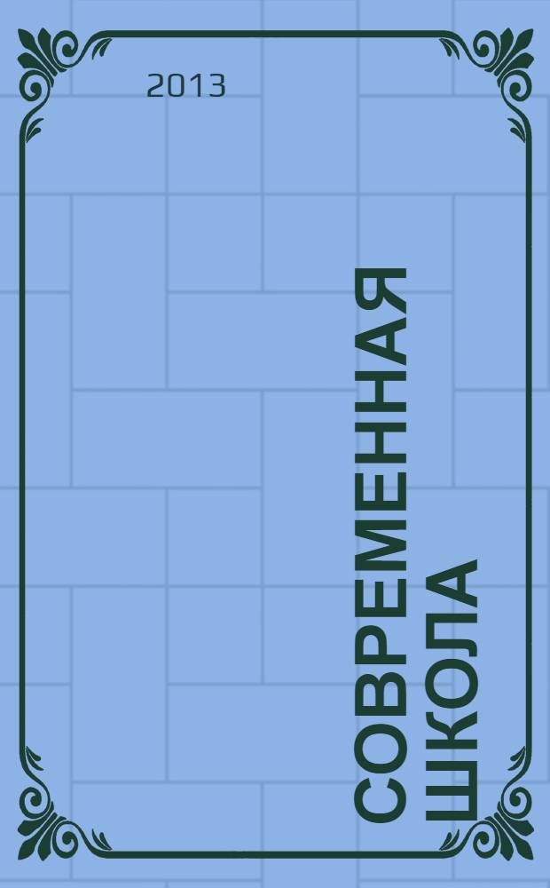 Современная школа : научно-теоретический и прикладной журнал для работников образования. 2013, № 4 (13)