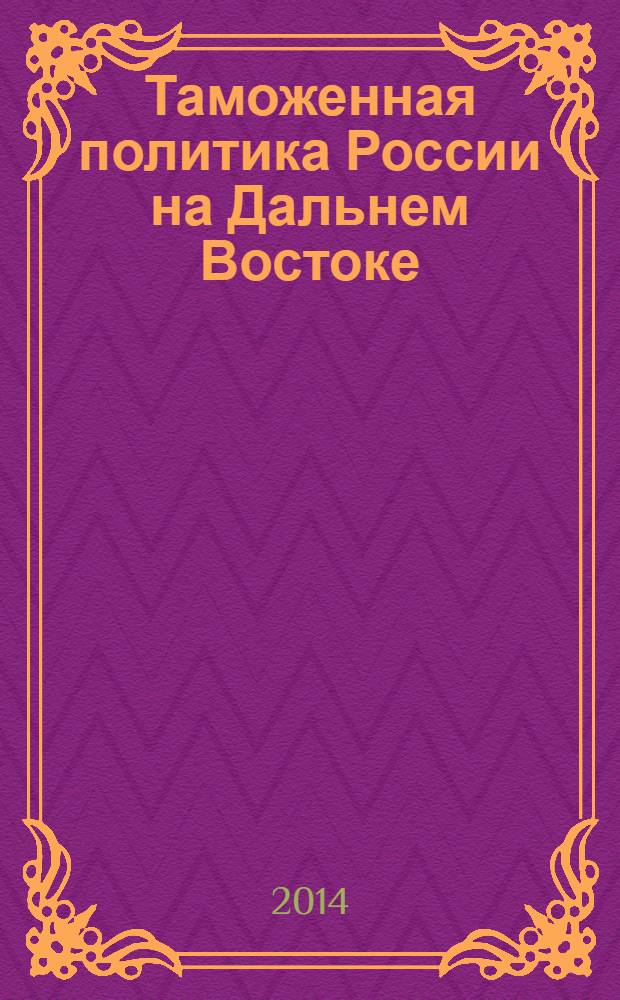 Таможенная политика России на Дальнем Востоке : Ежекварт. журн. науч.-практ. направления. 2014, № 1 (66)