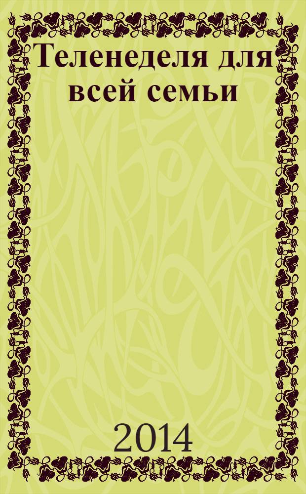 Теленеделя для всей семьи : ТВ-программы Воронежа, Белгорода, Курска, Липецка, Орла и Тамбова. 2014, № 14 (417)