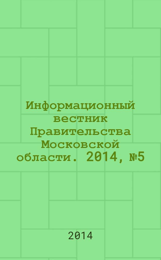 Информационный вестник Правительства Московской области. 2014, № 5