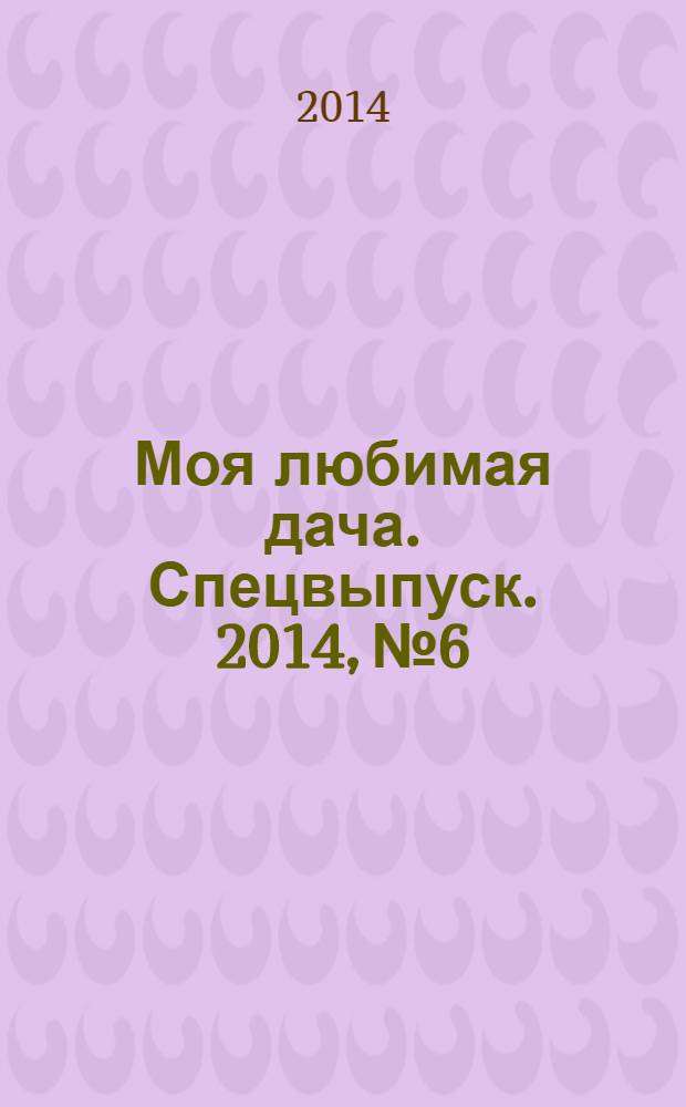 Моя любимая дача. Спецвыпуск. 2014, № 6 : Приемы оформления