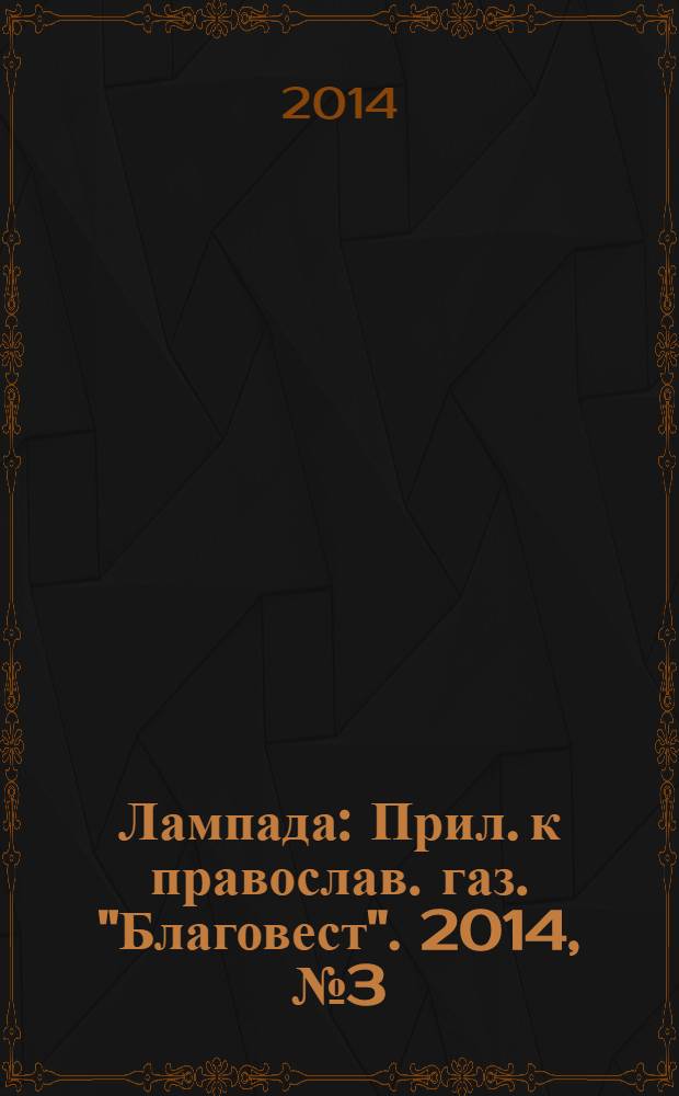 Лампада : Прил. к православ. газ. "Благовест". 2014, № 3 (183)