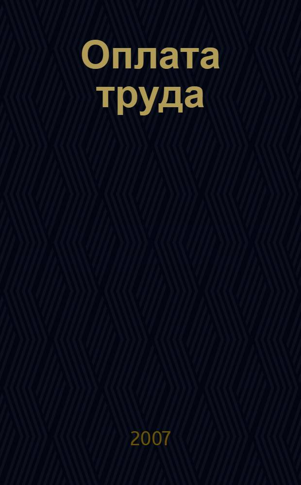 Оплата труда: бухгалтерский учет и налогообложение : журнал приложение к журналу "Актуальные вопросы бухгалтерского учета и налогообложения". 2007, № 4