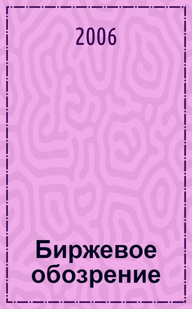 Биржевое обозрение : Информ. аналит. журн. Совмест. проект Моск. межбанк. валют. биржи и журн. "Рынок цен. бумаг". 2006, № 11 (37)