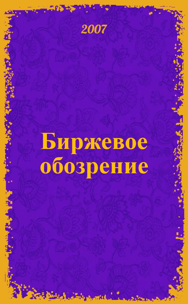Биржевое обозрение : Информ. аналит. журн. Совмест. проект Моск. межбанк. валют. биржи и журн. "Рынок цен. бумаг". 2007, № 2 (40)