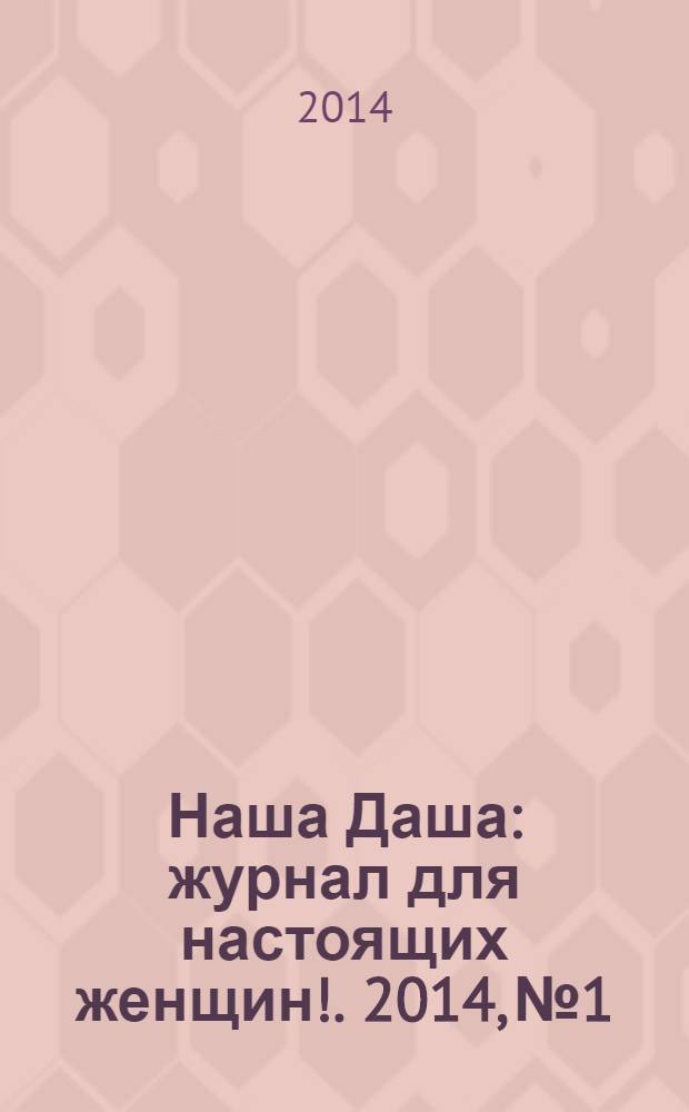 Наша Даша : журнал для настоящих женщин !. 2014, № 1