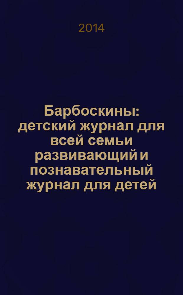 Барбоскины : детский журнал для всей семьи развивающий и познавательный журнал для детей, не достигших возраста шести лет. 2014, № 5 (29)