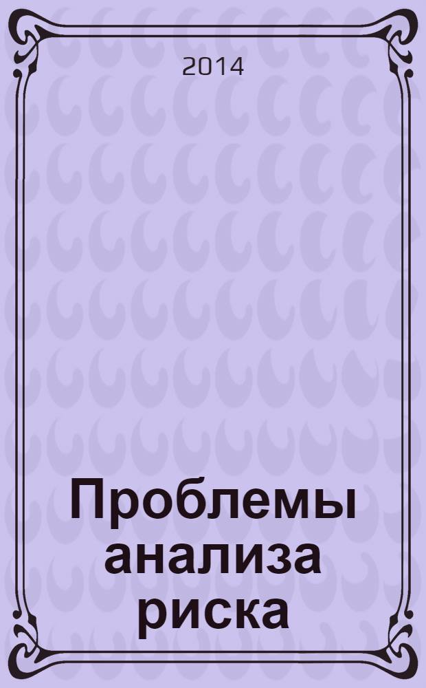 Проблемы анализа риска : научный журнал официальное издание Российского научного общества анализа риска. Т. 11, № 2