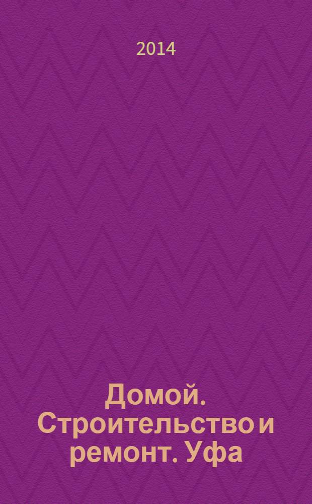 Домой. Строительство и ремонт. Уфа : рекламное издание. 2014, № 8 (36)