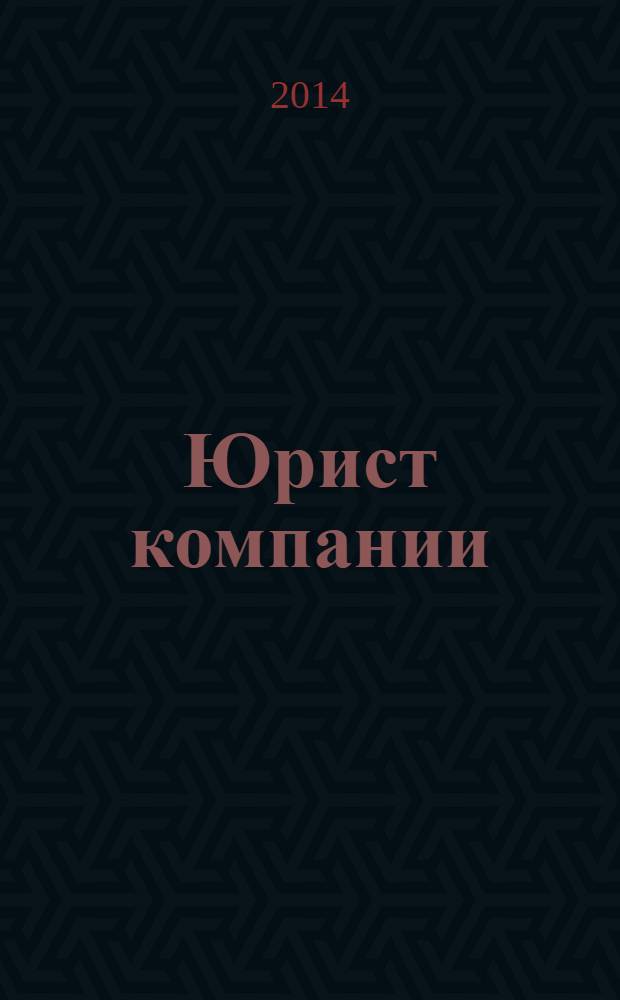 Юрист компании : журнал современного юриста издается в сотрудничестве с газетой Учет. Налоги. Право. 2014, № 3