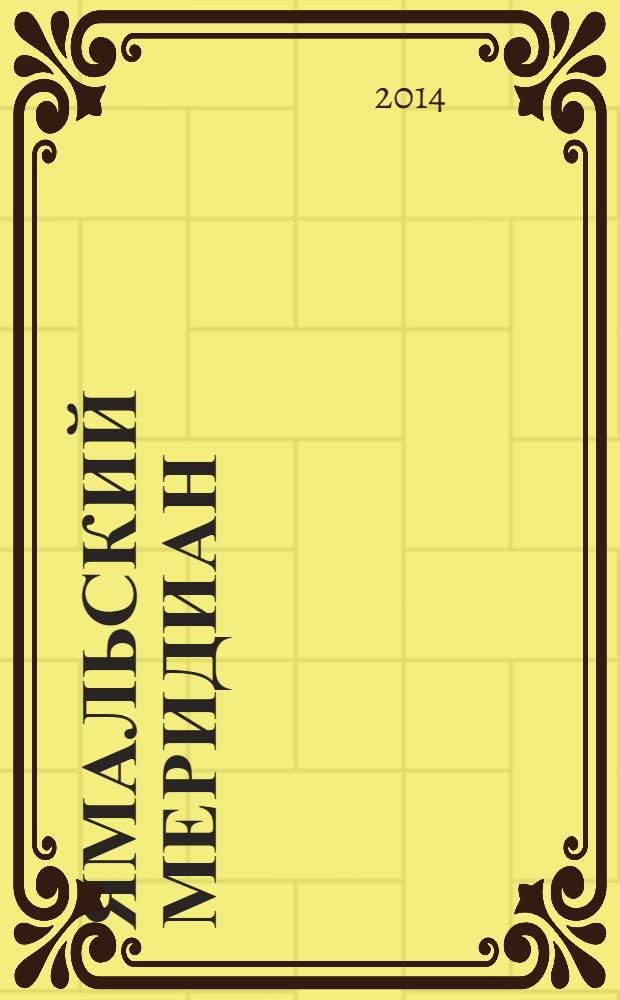 Ямальский меридиан : Всерос. ист.-культ. науч.-попул. журн. 2014, № 4 (216)
