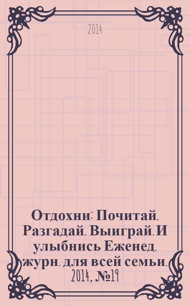 Отдохни : Почитай. Разгадай. Выиграй. И улыбнись Еженед. журн. для всей семьи. 2014, № 19