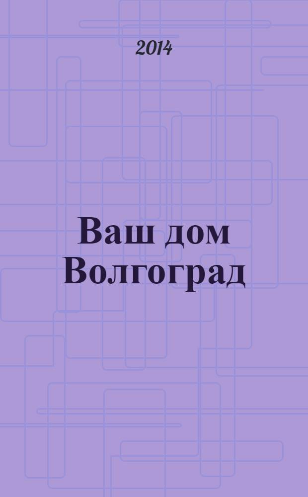 Ваш дом Волгоград : каталог товаров и услуг рекламно-информационное издание. 2014, № 2 (2)