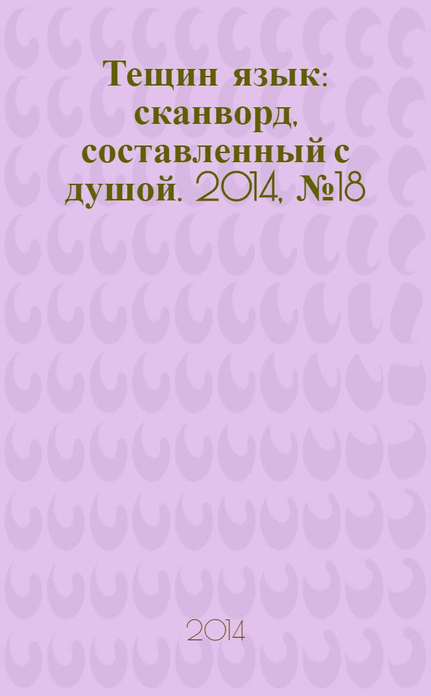 Тещин язык : сканворд, составленный с душой. 2014, № 18 (705)