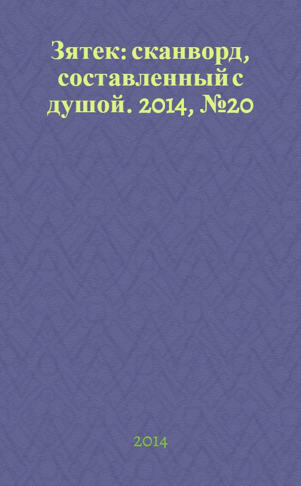 Зятек : сканворд, составленный с душой. 2014, № 20 (689)