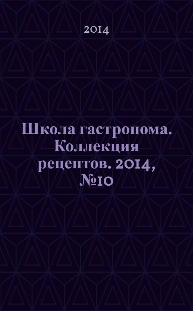 Школа гастронома. Коллекция рецептов. 2014, № 10 (186)