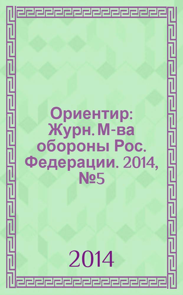 Ориентир : Журн. М-ва обороны Рос. Федерации. 2014, № 5 (239)
