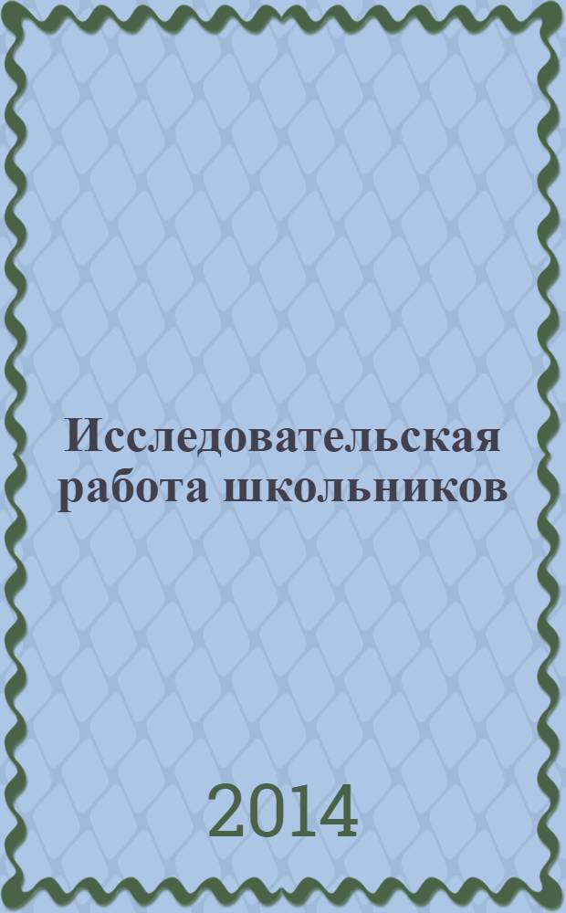 Исследовательская работа школьников : Науч.-метод. и информ.-публицист. журн. 2014, 1 (47)
