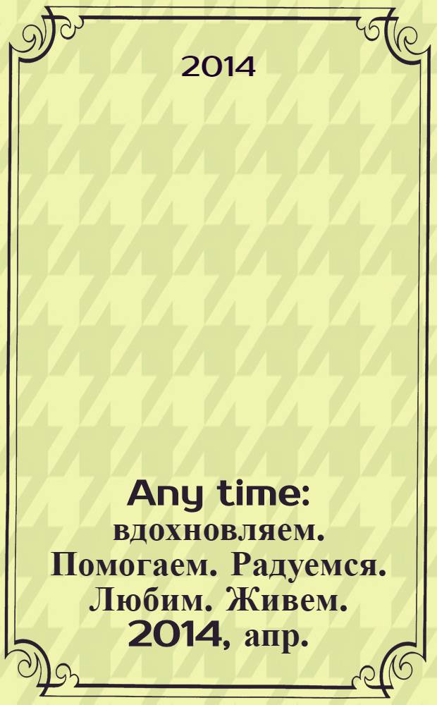 Any time : вдохновляем. Помогаем. Радуемся. Любим. Живем. 2014, апр./май (3)