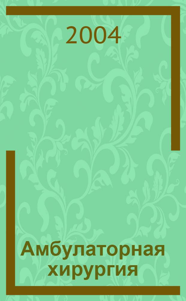 Амбулаторная хирургия : Стационарозамещающие технологии Рос. ежекв. темат. науч.-практ. журн. 2004, № 4 (16) : Материалы I съезда амбулаторных хирургов РФ, 18-19 ноября 2004 года, Санкт-Петербург