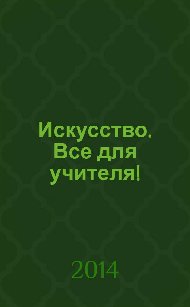 Искусство. Все для учителя ! : комплексная поддержка учителя научно-методический журнал. 2014, № 5 (29)
